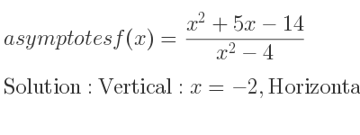 The asymptotes of f(x)=(x^2+5x-14)/(x^2-4) is Vertical: x=-2,Horizontal: y=1